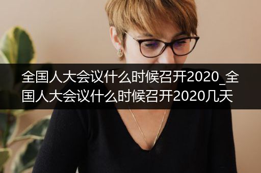 全国人大会议什么时候召开2020_全国人大会议什么时候召开2020几天